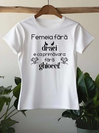 Tricouri amuzante - TRICOU PERSONALIZAT DAMA - Femeia fara draci e ca primavara fara ghiocei