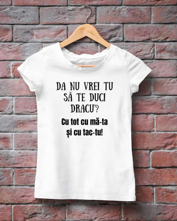 Tricouri amuzante - TRICOU PERSONALIZAT DAMA - Da nu vrei tu sa te duci dracu? Cum tot cu ma-ta si cu tac-tu!