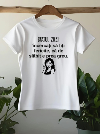 Tricouri personalizate damă - TRICOU PERSONALIZAT DAMA - Sfatul zilei: incercati sa fiti fericite ca de slabit e prea greu