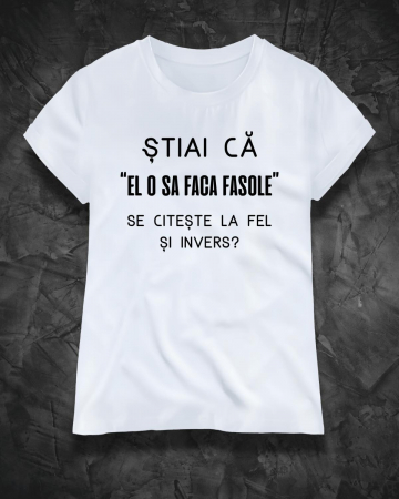 Tricouri amuzante - TRICOU PERSONALIZAT DAMA - Stiai ca " el o sa faca fasole" se citeste la fel si invers?