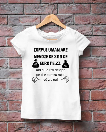 Tricouri amuzante - TRICOU PERSONALIZAT DAMA - Corpul uman are nevoie de 200 de euro pe zi