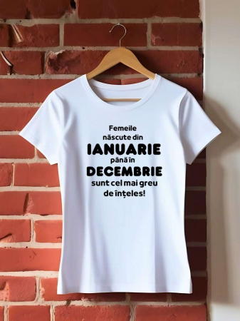 Tricouri amuzante - TRICOU PERSONALIZAT DAMA - Femeile nascute din ianuarie pana in decembrie sunt cel mai greu de inteles