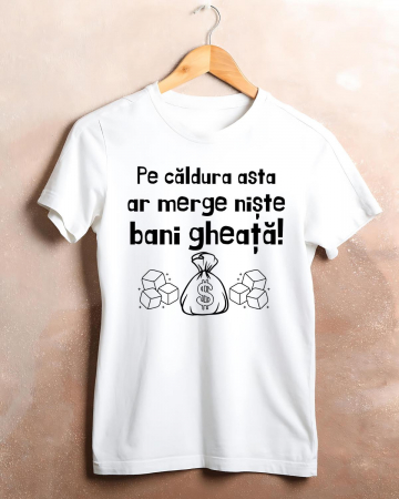 Tricouri care merg la munca - TRICOU PERSONALIZAT DAMA - Pe caldura asta ar merge niste bani gheata