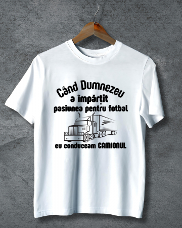 Tricouri personalizate bărbaţi - TRICOU PERSONALIZAT PENTRU BARBATI - Cand Dumnezeu a impartit pasiunea pentru fotbal eu conduceam camionul
