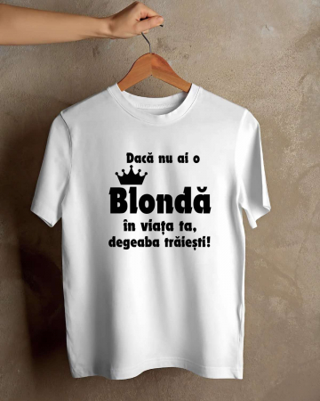 Tricouri amuzante - TRICOU PERSONALIZAT PENTRU BARBATI - Daca nu ai o blonda in viata ta, degeaba traiesti