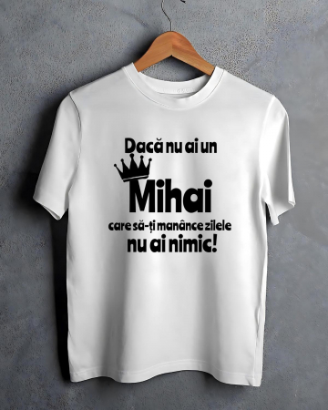 Tricouri cu nume - TRICOU PERSONALIZAT PENTRU BARBATI - Daca nu ai un Mihai care sa-ti manance zilele nu ai nimic