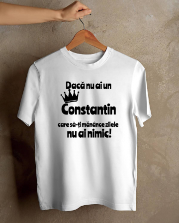 Tricouri cu nume - TRICOU PERSONALIZAT PENTRU BARBATI - Daca nu ai un Constantin care sa-ti manance zilele nu ai nimic