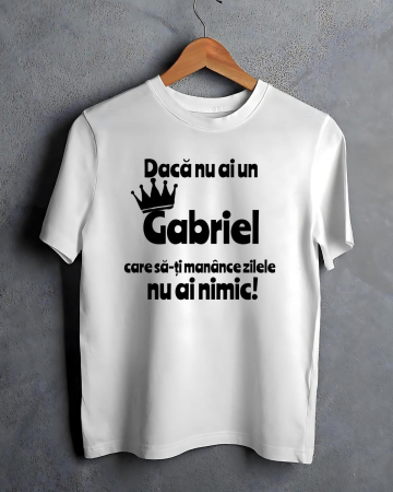 Tricouri cu nume - TRICOU PERSONALIZAT PENTRU BARBATI - Daca nu ai un Gabriel care sa-ti manance zilele nu ai nimic