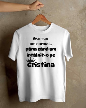 Tricouri cu nume - TRICOU PERSONALIZAT PENTRU BARBATI - Eram un om normal... pana cand am intalnit-o pe Cristina