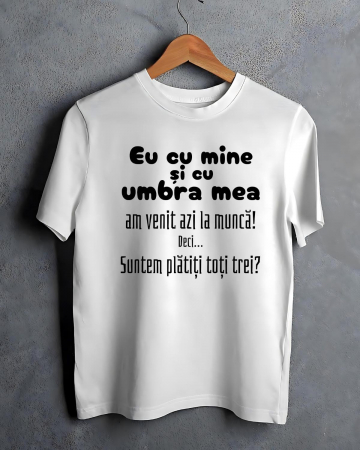 Tricouri care merg la munca - TRICOU PERSONALIZAT PENTRU BARBATI - Eu cu mine si cu umbra mea am venit azi la muna. Deci...Suntem platiti toti trei?