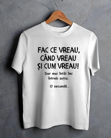 Tricouri familiste - TRICOU PERSONALIZAT PENTRU BARBATI - Fac ce vreau, cand vreau si cum vreau. Dar mai intai imi intreb sotia