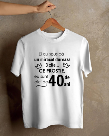 Tricouri aniversare - TRICOU PERSONALIZAT PENTRU BARBATI - Ei au spus ca un miracol dureaza 3 zile... ce prostie, eu sunt aici de " " de ani
