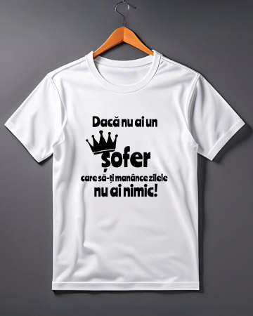 Tricouri care merg la munca - TRICOU PERSONALIZAT PENTRU SOFERI - Daca nu ai un sofer care sa-ti manance zilele nu ai nimic