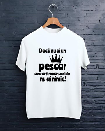 Tricouri personalizate bărbaţi - TRICOU PERSONALIZAT PENTRU PESCARI - Daca nu ai un pescar care sa-ti manace zilele nu ai nimic