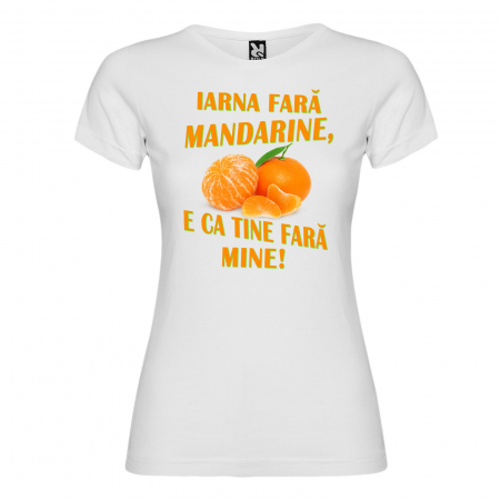 CRACIUN - Tricou Iarna fara mandarine e ca tine fara mine