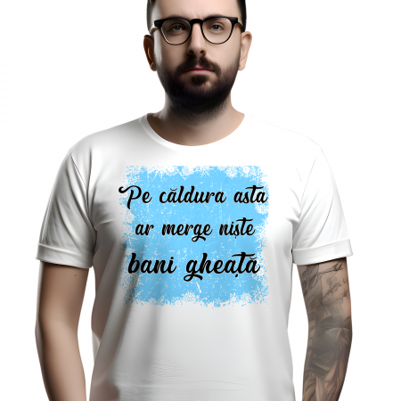 Tricouri Amuzante - Tricou PE CALDURA ASTA AR MERGE NISTE BANI GHEATA