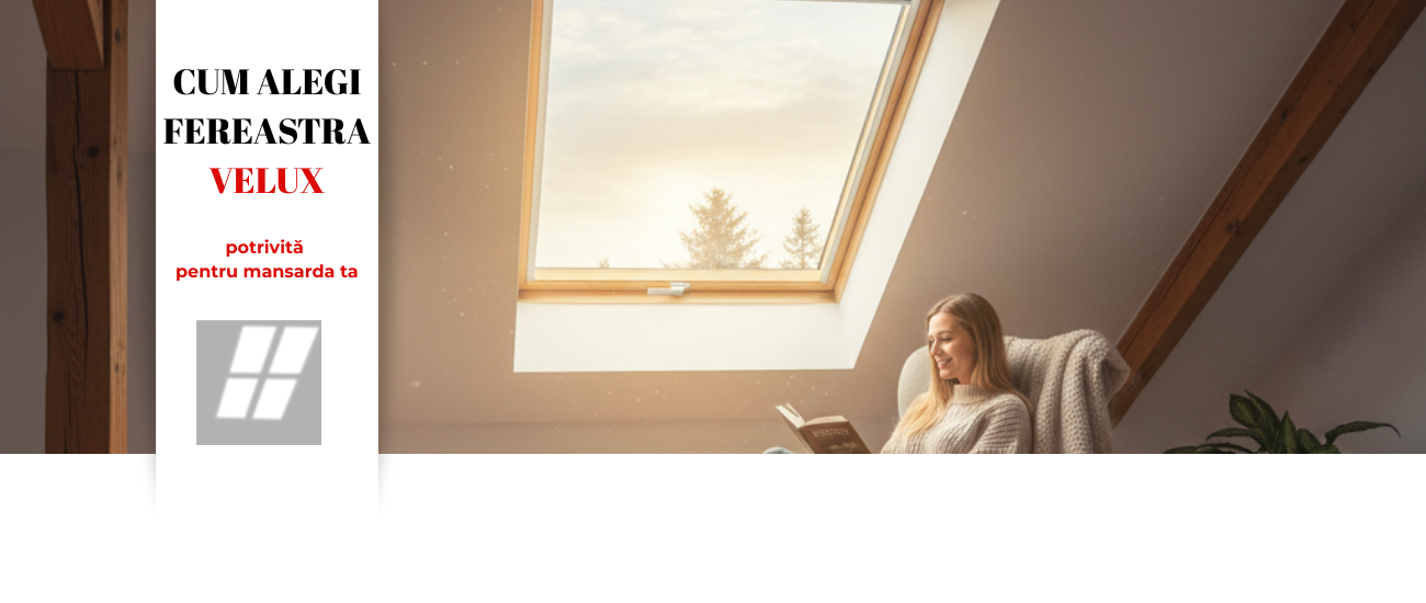 Cum alegi fereastra VELUX potrivită pentru mansarda ta? (Ghid Complet)