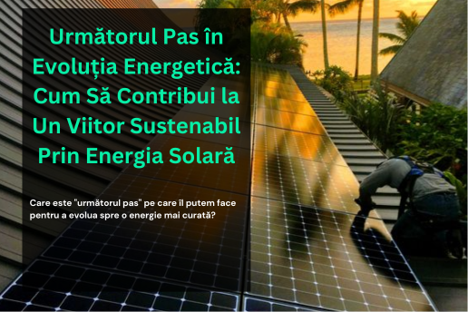 Următorul Pas în Evoluția Energetică: Cum Să Contribui la Un Viitor Sustenabil Prin Energia Solară