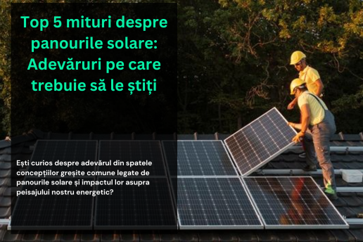 Top 5 mituri despre panourile solare: Adevăruri pe care trebuie să le știți