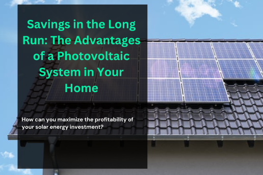 Savings in the Long Run: The Advantages of a Photovoltaic System in Your Home