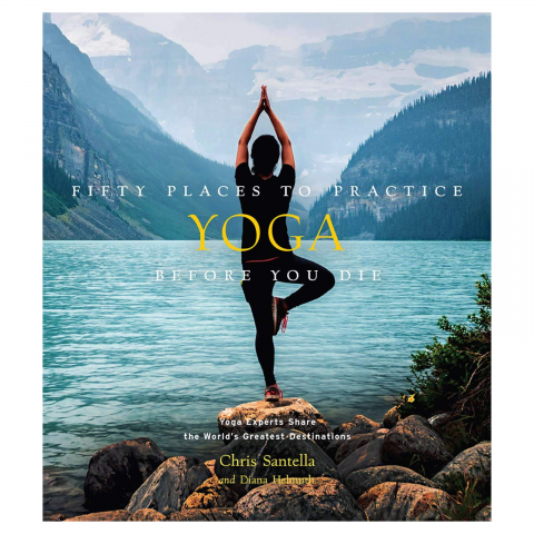 Produse Wellness - Fifty Places to Practice Yoga Before You Die: Yoga Experts Share the World’s Greatest Destinations