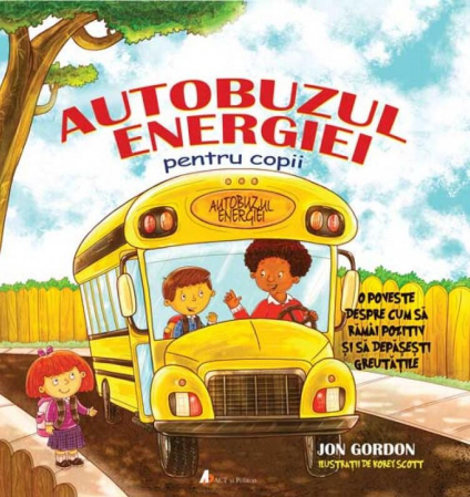 Vârsta 6-7 ani - Autobuzul energiei pentru copii. O poveste despre cum sa ramai pozitiv si sa depasesti greutatile. Editira a II a, Jon Gordon & Korey Scott