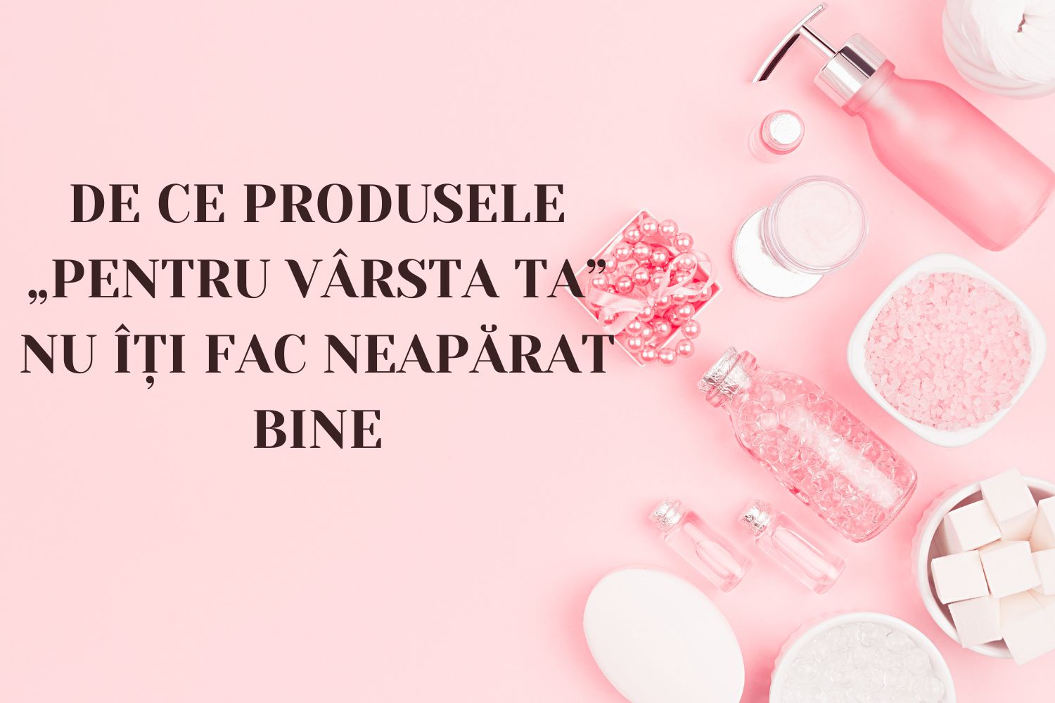 De ce produsele „pentru vârsta ta” nu îți fac neapărat bine.