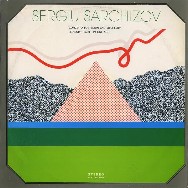 Sergiu Sarchizov - Concerto For Violin And Orchestra / „Elanuri”, Ballet In One Act [1]