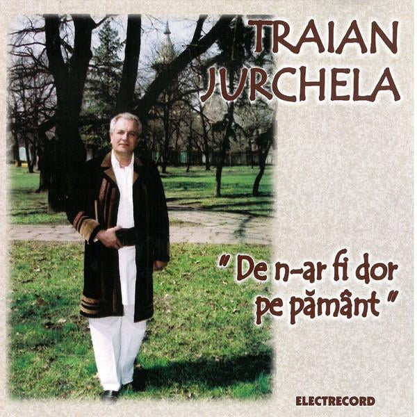 Traian Jurchela - De N-ar Fi Dor Pe Pământ (Cântări Bătrâne Din Banat) [1]