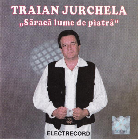 Muzică Populară/Lăutarească - Traian Jurchela - Săracă Lume De Piatră, (CD)
