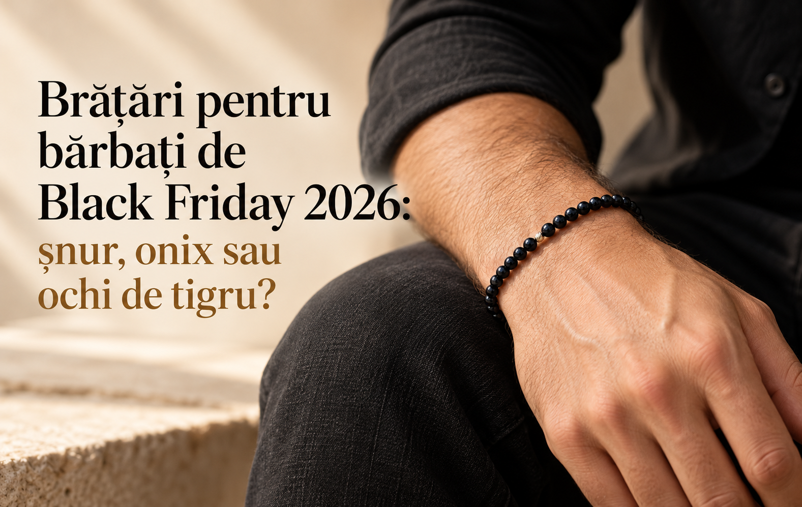 Brățări pentru bărbați de Black Friday 2026: șnur, onix sau ochi de tigru?