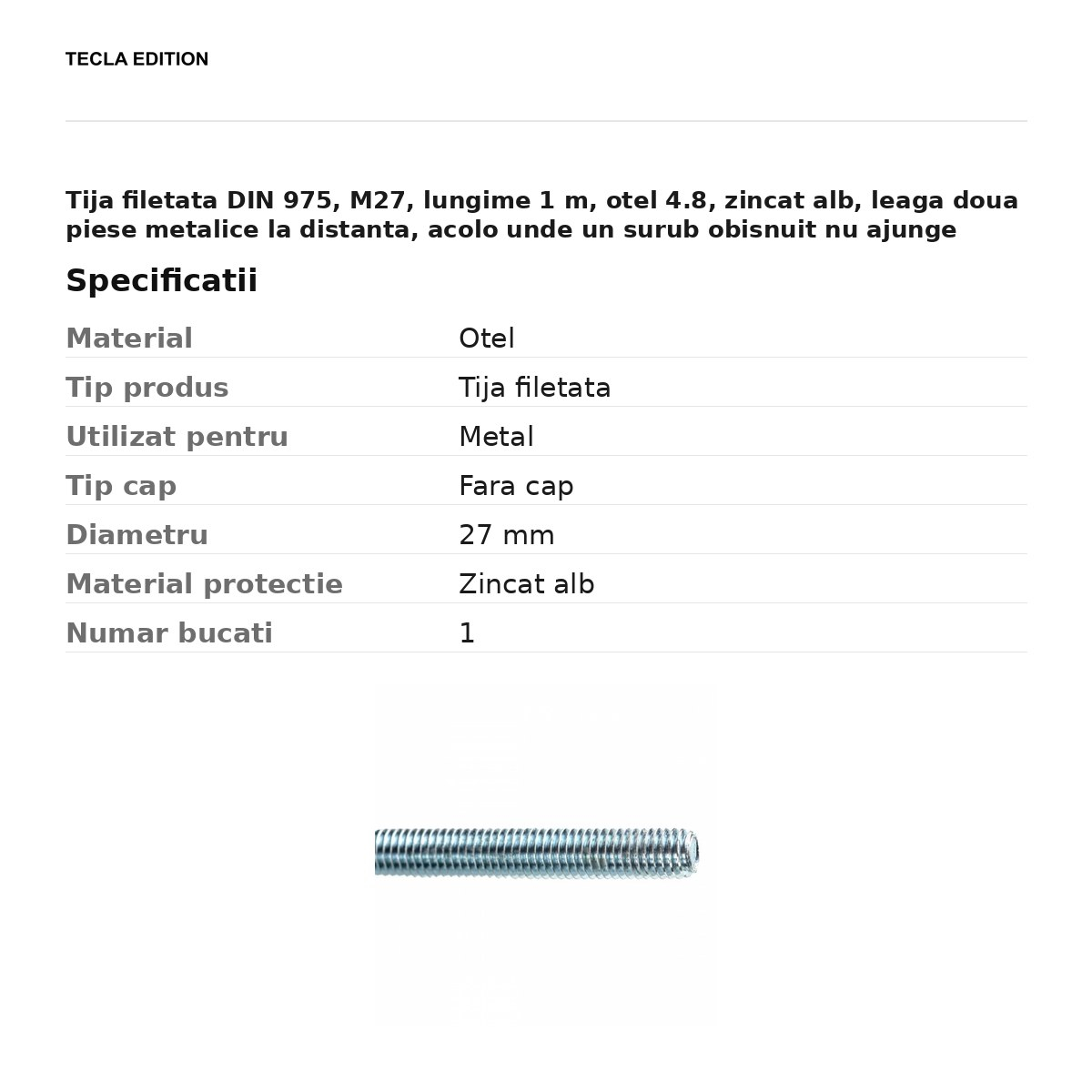 Tija filetata DIN 975, M27, lungime 1 m, otel 4.8, zincat alb, leaga doua piese metalice la distanta, acolo unde un surub obisnuit nu ajunge [3]