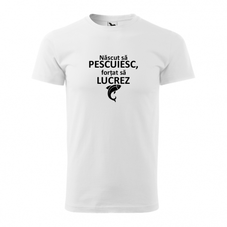 Barbati - Tricou bărbat - NASCUT SA PESCUIESC, FORTAT SA LUCREZ