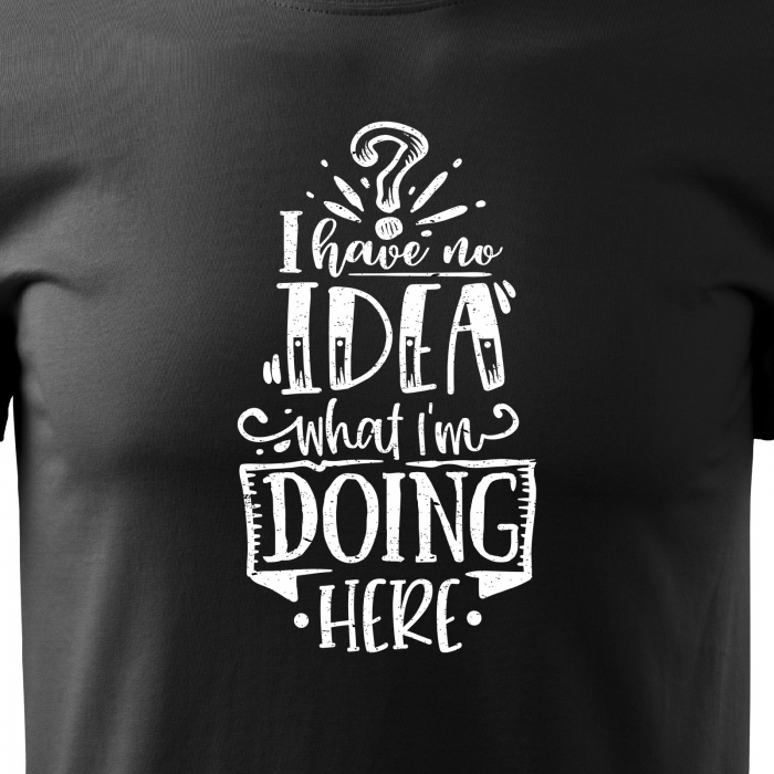 Tricou cu mesaj haios anti-social, idee de cadou, I Have No Ideea What Im Doing Here [2]