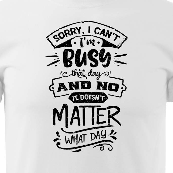Tricou cu mesaj haios anti-social, idee de cadou, Im Busy That Day And Doesnt Matter What Day [2]