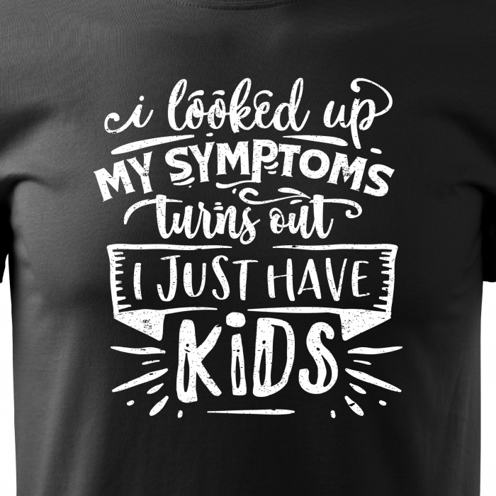 Tricou cu mesaj, pentru parinti, idee de cadou, I Looked Up My Symptoms, Turns Out i Just Have Kids [2]