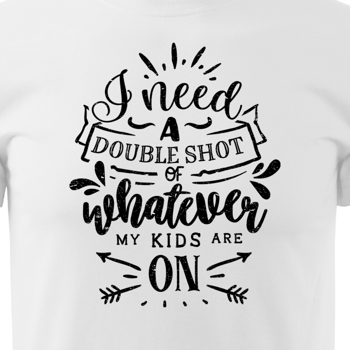 Tricou cu mesaj, pentru parinti, idee de cadou, I Need a Double Shot of Whatever My Kids Are On [2]