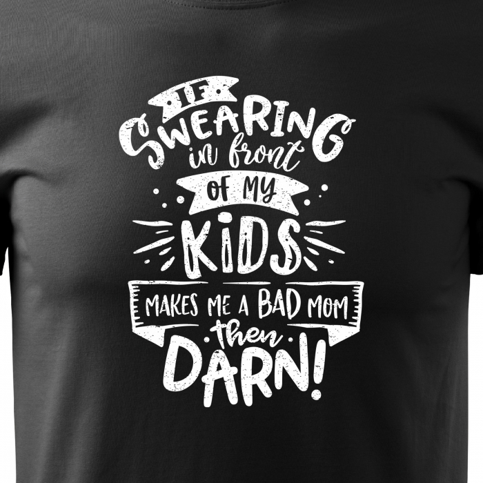 Tricou cu mesaj, pentru parinti, idee de cadou, If Swearing Makes Me a Bad Mom, Then Darn [2]