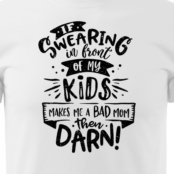 Tricou cu mesaj, pentru parinti, idee de cadou, If Swearing Makes Me a Bad Mom, Then Darn [2]