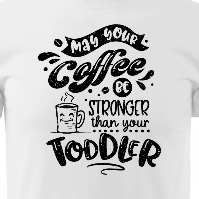 Tricou cu mesaj, pentru parinti, idee de cadou, May Your Coffee be Stronger Than Your Toddler [2]