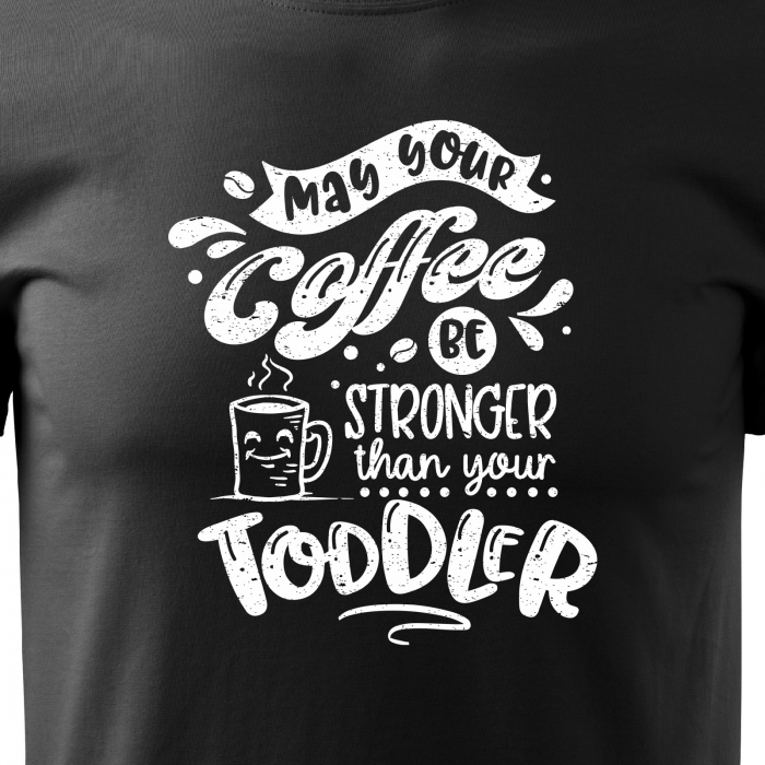 Tricou cu mesaj, pentru parinti, idee de cadou, May Your Coffee be Stronger Than Your Toddler [2]