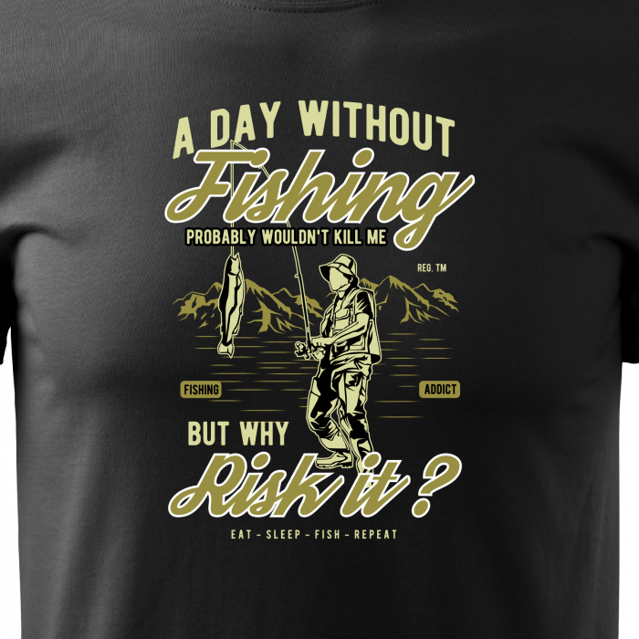 Tricou pentru pescarii amatori si profesionisti, idee de cadou, A Day Without Fishing Wouldnt Kill Me, But Why Risk It [2]