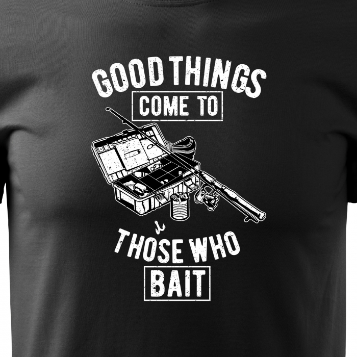 Tricou pentru pescarii amatori si profesionisti, idee de cadou, Good Things Come To Those Who Bait [2]
