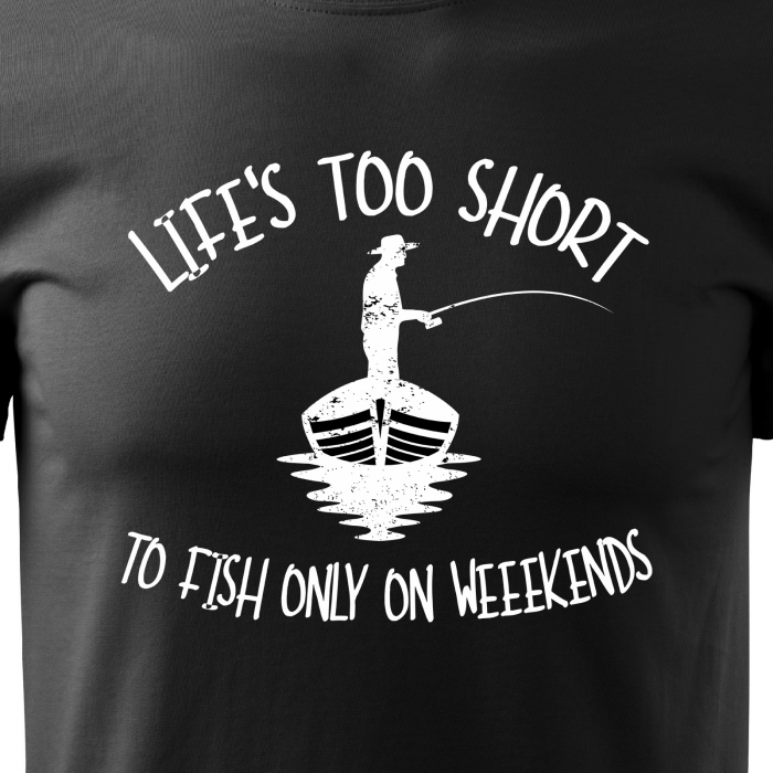 Tricou pentru pescarii amatori si profesionisti, idee de cadou, Life Is Too Short To Fish Only On Weekends [2]