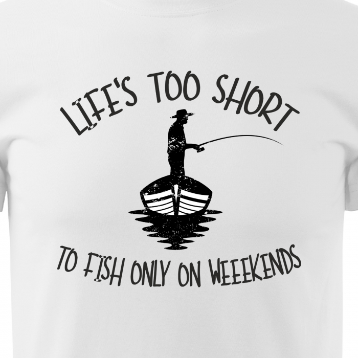 Tricou pentru pescarii amatori si profesionisti, idee de cadou, Life Is Too Short To Fish Only On Weekends [2]
