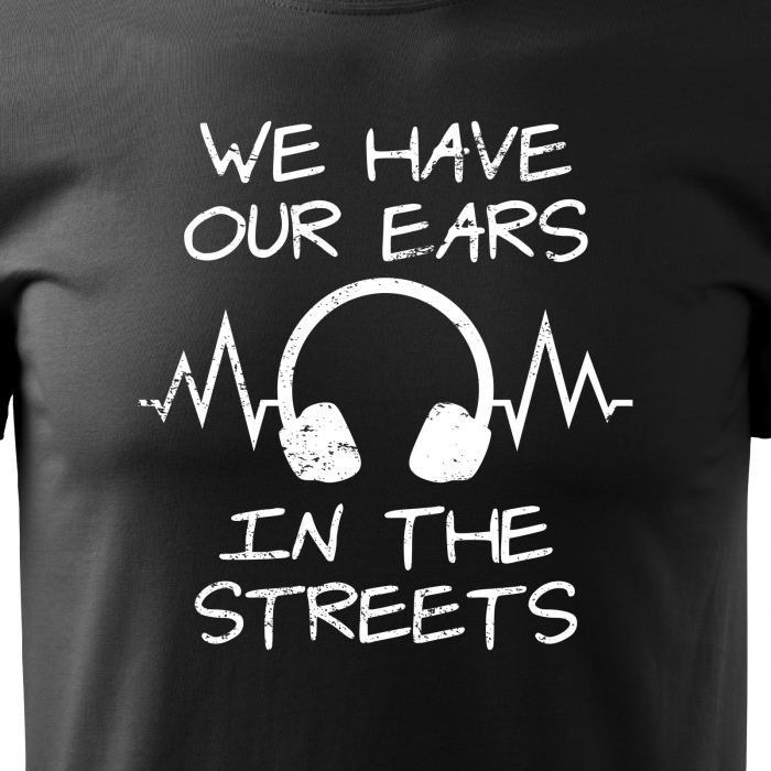 Tricou personalizat pentru cei pasionati de muzica, cadoul perfect, We Have Our Ears in The Streets [2]
