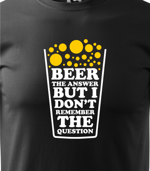 Tricou personalizat pentru petrecareti, cadoul perfect, Beer The Answer, But i Dont Remember The Question [2]