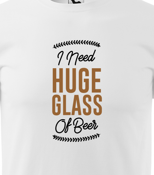 Tricou personalizat pentru petrecareti, cadoul perfect, I Need a Huge Glass of Beer [2]