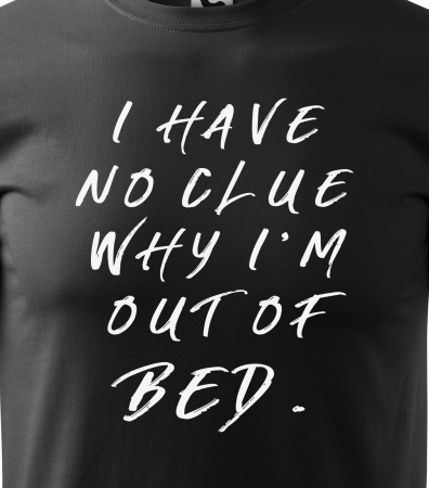 Tricou alb/negru cu mesaj, I Have no Clue Why im Out of Bed [1]