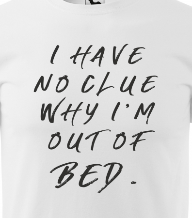 Tricou alb/negru cu mesaj, I Have no Clue Why im Out of Bed [1]
